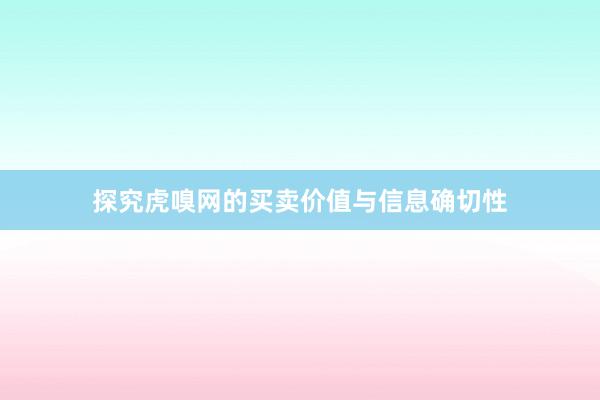 探究虎嗅网的买卖价值与信息确切性