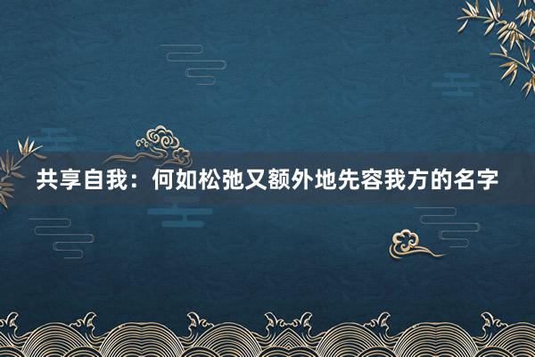 共享自我：何如松弛又额外地先容我方的名字