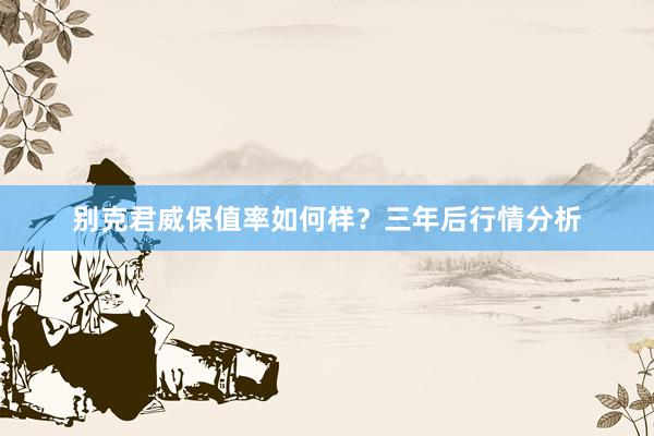 别克君威保值率如何样？三年后行情分析