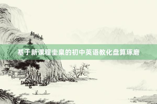 基于新课程圭臬的初中英语教化盘算琢磨