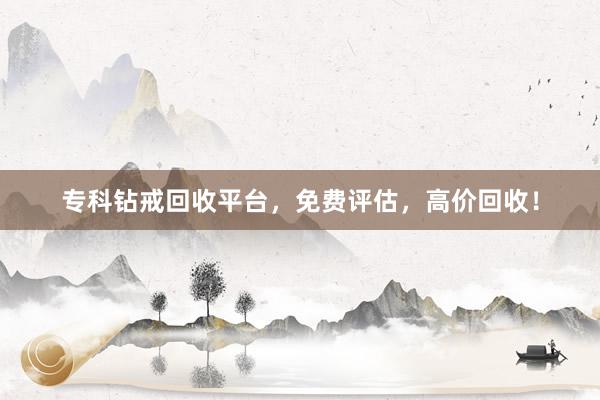 专科钻戒回收平台，免费评估，高价回收！