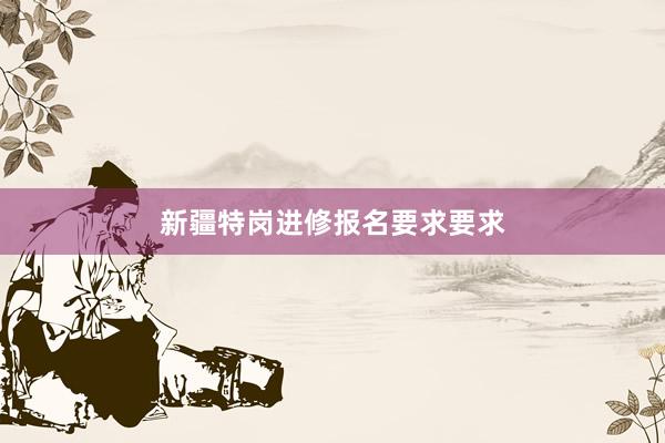 新疆特岗进修报名要求要求
