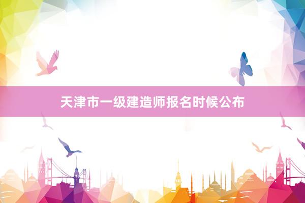 天津市一级建造师报名时候公布